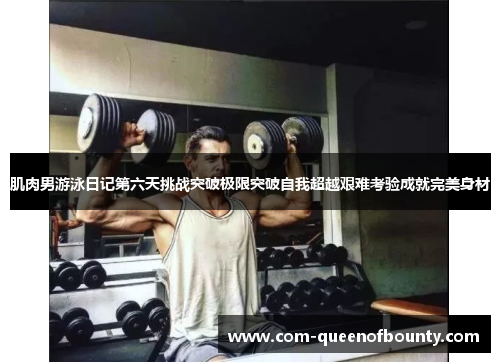 肌肉男游泳日记第六天挑战突破极限突破自我超越艰难考验成就完美身材