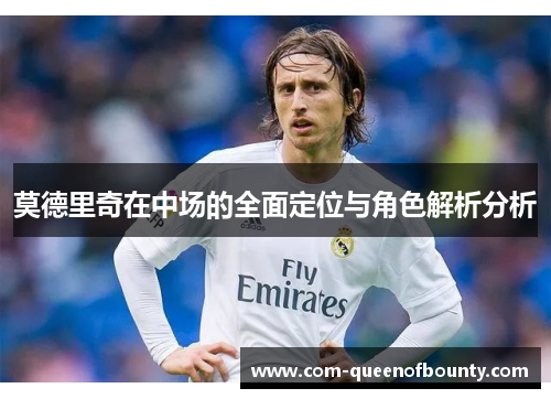 莫德里奇在中场的全面定位与角色解析分析