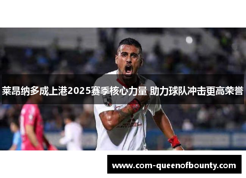 莱昂纳多成上港2025赛季核心力量 助力球队冲击更高荣誉 莱昂纳多成上港2025赛季核心力量 助力球队冲击更高荣誉