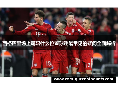 西格诺里场上司职什么位置球迷最常见的疑问全面解析