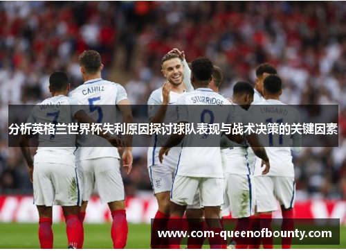 分析英格兰世界杯失利原因探讨球队表现与战术决策的关键因素