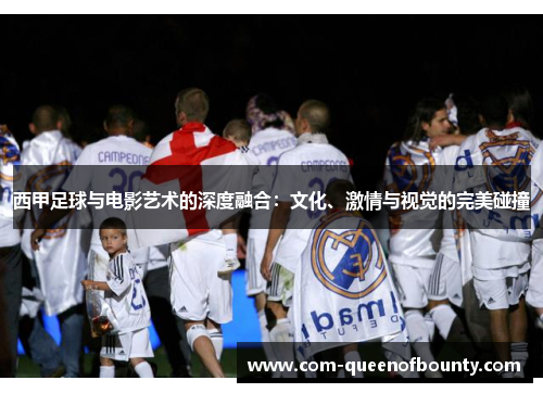 西甲足球与电影艺术的深度融合：文化、激情与视觉的完美碰撞