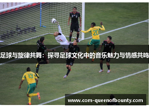 足球与旋律共舞：探寻足球文化中的音乐魅力与情感共鸣