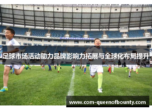 足球市场活动助力品牌影响力拓展与全球化布局提升