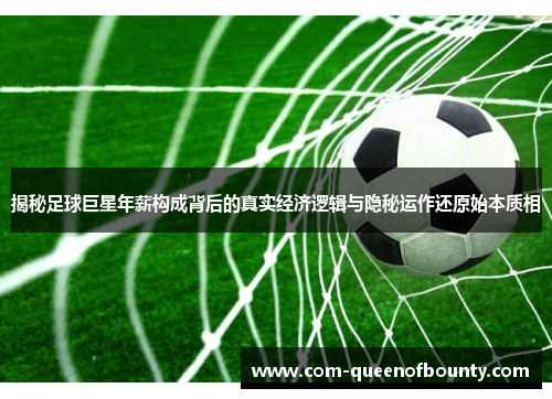 揭秘足球巨星年薪构成背后的真实经济逻辑与隐秘运作还原始本质相