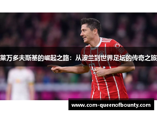 莱万多夫斯基的崛起之路：从波兰到世界足坛的传奇之旅