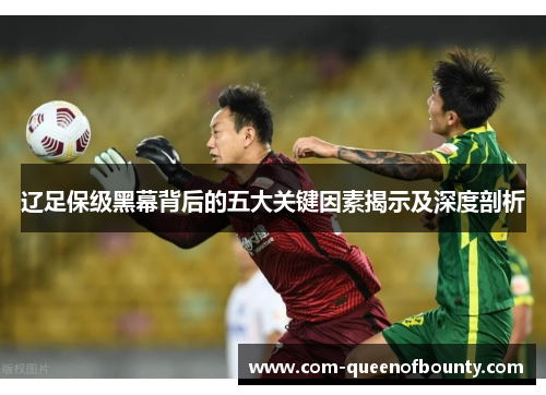 辽足保级黑幕背后的五大关键因素揭示及深度剖析