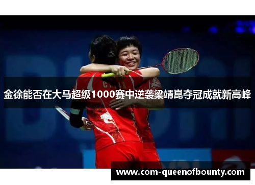 金徐能否在大马超级1000赛中逆袭梁靖崑夺冠成就新高峰