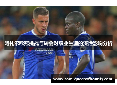 阿扎尔欧冠挑战与转会对职业生涯的深远影响分析