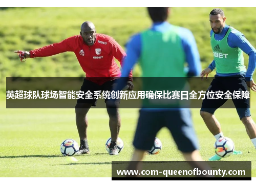 英超球队球场智能安全系统创新应用确保比赛日全方位安全保障