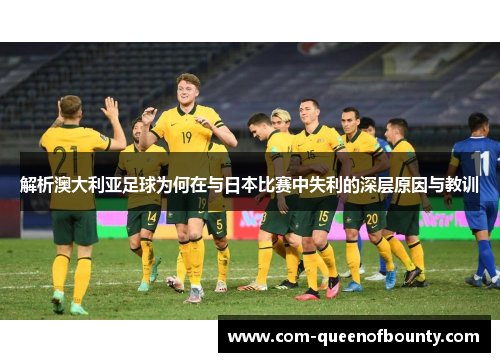 解析澳大利亚足球为何在与日本比赛中失利的深层原因与教训