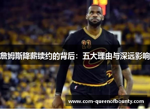 詹姆斯降薪续约的背后：五大理由与深远影响