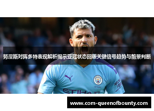 努涅斯对阵多特表现解析揭示亚冠状态回暖关键信号趋势与前景判断