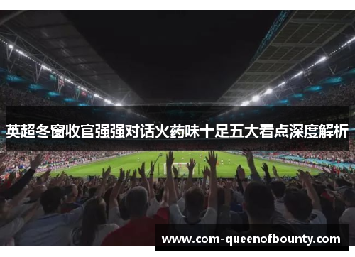 英超冬窗收官强强对话火药味十足五大看点深度解析