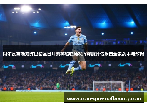 阿尔瓦雷斯对阵巴黎圣日耳曼英超临场发挥深度评估报告全景战术与数据