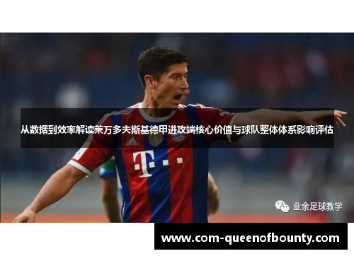 从数据到效率解读莱万多夫斯基德甲进攻端核心价值与球队整体体系影响评估