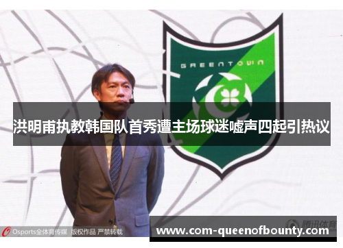 洪明甫执教韩国队首秀遭主场球迷嘘声四起引热议