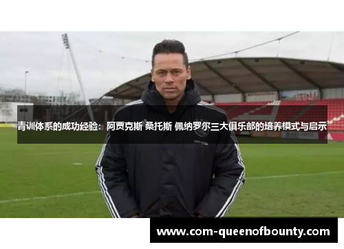 青训体系的成功经验：阿贾克斯 桑托斯 佩纳罗尔三大俱乐部的培养模式与启示