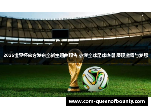2026世界杯官方发布全新主题曲预告 点燃全球足球热潮 展现激情与梦想
