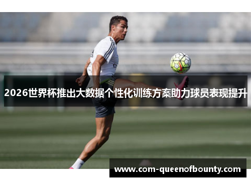 2026世界杯推出大数据个性化训练方案助力球员表现提升